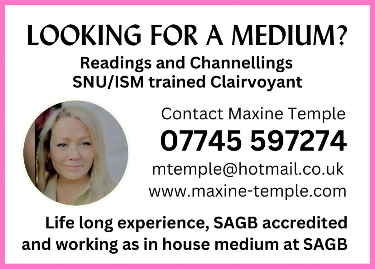 LOOKING FOR A MEDIUM Readings and Channellings SN UISM trained Clairvoyant Contact Maxine Temple 07745 597274 mtemple@hotmail.co.uk www.maxine-temple.com Life long experience, SAGB accredited and working as in house medium at SAGB