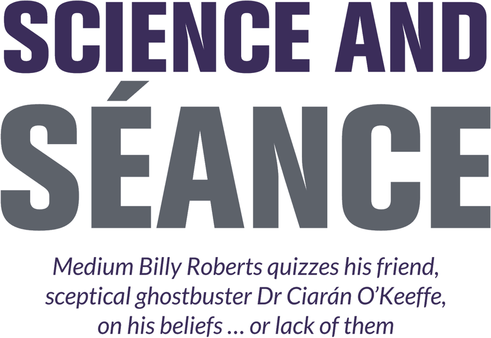 Science and séance – Medium Billy Roberts quizzes his friend, sceptical ghostbuster Dr Ciarán O’Keeffe, on his beliefs … or lack of them