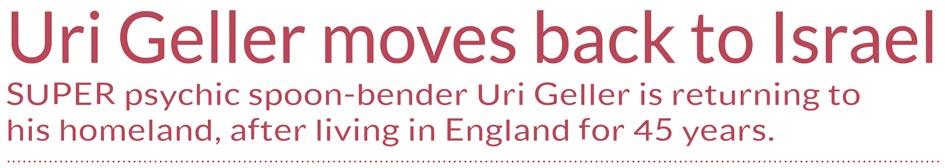 Uri Geller moves back to Israel – SUPER psychic spoon-bender Uri Geller is returning to his homeland, after living in England for 45 years.